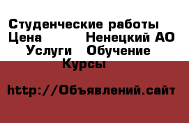 Студенческие работы  › Цена ­ 500 - Ненецкий АО Услуги » Обучение. Курсы   